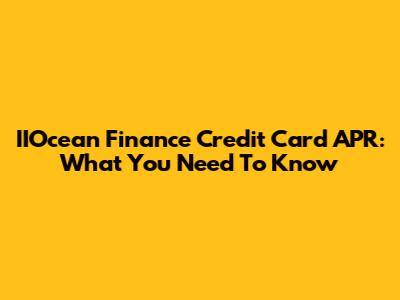 IIOcean Finance Credit Card APR: What You Need To Know