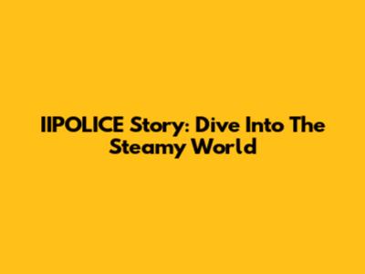 IIPOLICE Story: Dive Into The Steamy World
