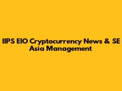 IIPS EIO Cryptocurrency News & SE Asia Management
