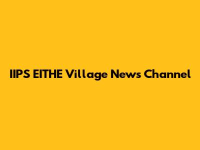 IIPS EITHE Village News Channel