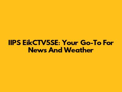 IIPS EikCTV5SE: Your Go-To For News And Weather