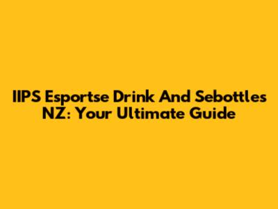 IIPS Esportse Drink And Sebottles NZ: Your Ultimate Guide