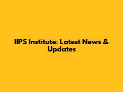 IIPS Institute: Latest News & Updates
