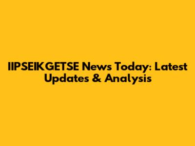 IIPSEIKGETSE News Today: Latest Updates & Analysis