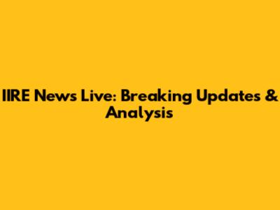 IIRE News Live: Breaking Updates & Analysis