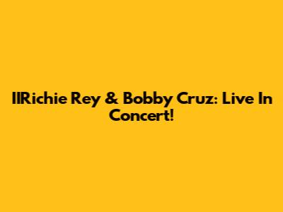 IIRichie Rey & Bobby Cruz: Live In Concert!