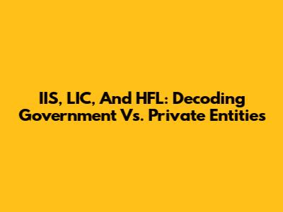 IIS, LIC, And HFL: Decoding Government Vs. Private Entities