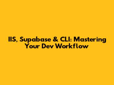 IIS, Supabase & CLI: Mastering Your Dev Workflow