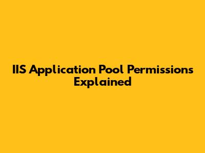 IIS Application Pool Permissions Explained