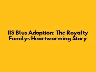 IIS Blu's Adoption: The Royalty Family's Heartwarming Story