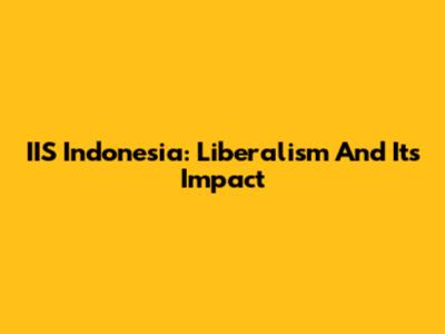 IIS Indonesia: Liberalism And Its Impact