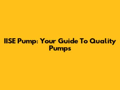IISE Pump: Your Guide To Quality Pumps