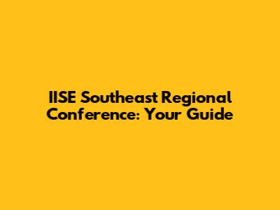 IISE Southeast Regional Conference: Your Guide
