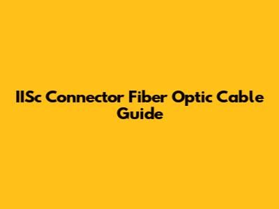 IISc Connector Fiber Optic Cable Guide