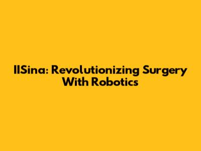 IISina: Revolutionizing Surgery With Robotics