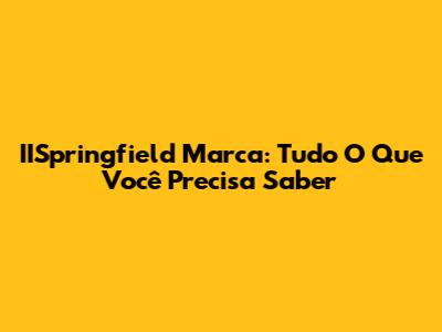 IISpringfield Marca: Tudo O Que Você Precisa Saber