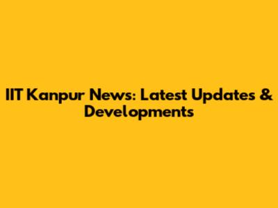 IIT Kanpur News: Latest Updates & Developments