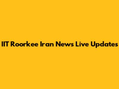 IIT Roorkee Iran News Live Updates