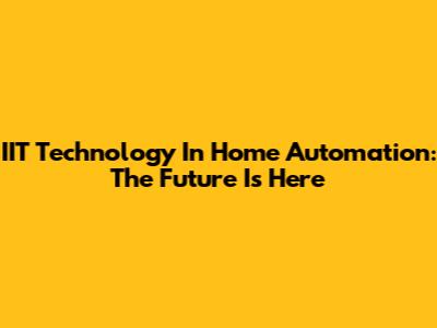 IIT Technology In Home Automation: The Future Is Here