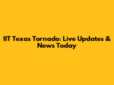 IIT Texas Tornado: Live Updates & News Today