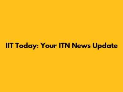 IIT Today: Your ITN News Update