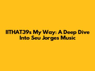 IITHAT39s My Way: A Deep Dive Into Seu Jorge's Music
