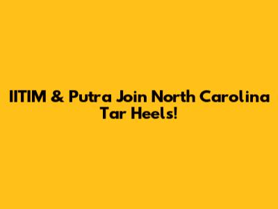 IITIM & Putra Join North Carolina Tar Heels!