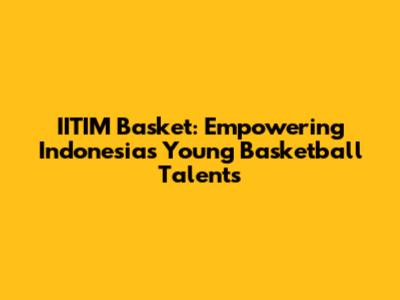 IITIM Basket: Empowering Indonesia's Young Basketball Talents