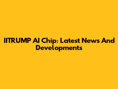 IITRUMP AI Chip: Latest News And Developments