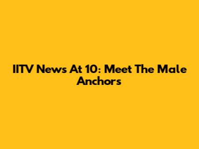 IITV News At 10: Meet The Male Anchors