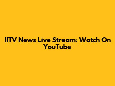IITV News Live Stream: Watch On YouTube