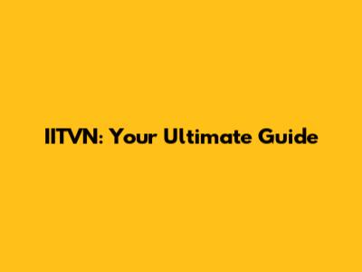 IITVN: Your Ultimate Guide