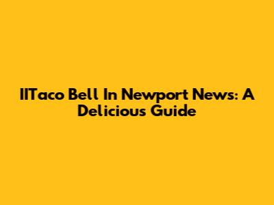 IITaco Bell In Newport News: A Delicious Guide