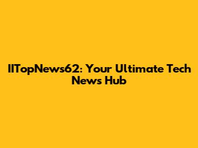IITopNews62: Your Ultimate Tech News Hub