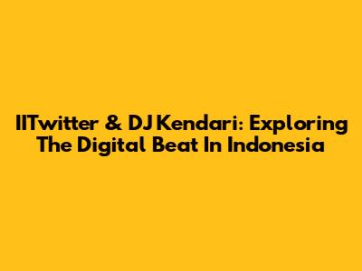 IITwitter & DJ Kendari: Exploring The Digital Beat In Indonesia