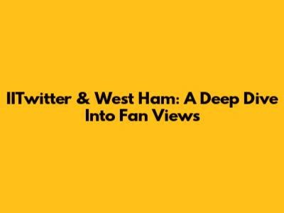IITwitter & West Ham: A Deep Dive Into Fan Views