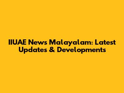 IIUAE News Malayalam: Latest Updates & Developments