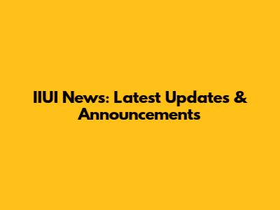 IIUI News: Latest Updates & Announcements