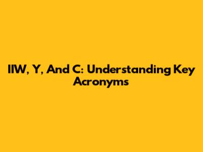 IIW, Y, And C: Understanding Key Acronyms