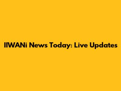 IIWANi News Today: Live Updates