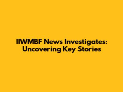 IIWMBF News Investigates: Uncovering Key Stories