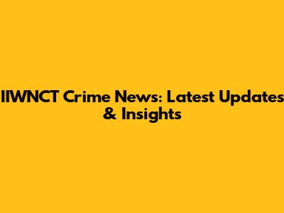 IIWNCT Crime News: Latest Updates & Insights