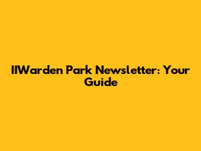 IIWarden Park Newsletter: Your Guide