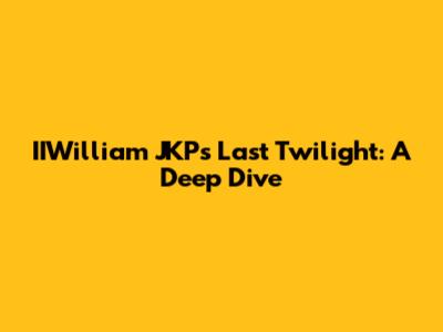 IIWilliam JKP's Last Twilight: A Deep Dive