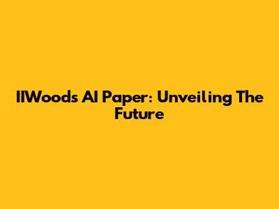 IIWoods AI Paper: Unveiling The Future