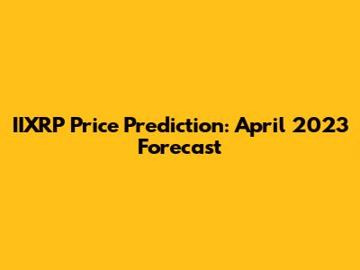 IIXRP Price Prediction: April 2023 Forecast