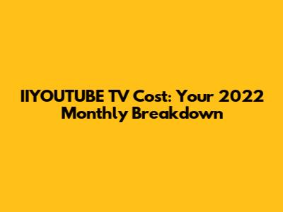 IIYOUTUBE TV Cost: Your 2022 Monthly Breakdown