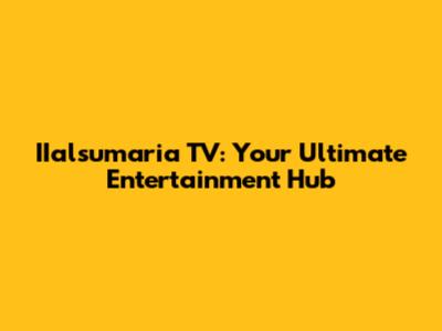 IIalsumaria TV: Your Ultimate Entertainment Hub