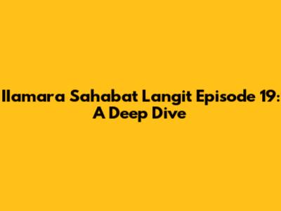 IIamara Sahabat Langit Episode 19: A Deep Dive