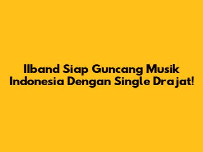 IIband Siap Guncang Musik Indonesia Dengan Single 'Drajat'!